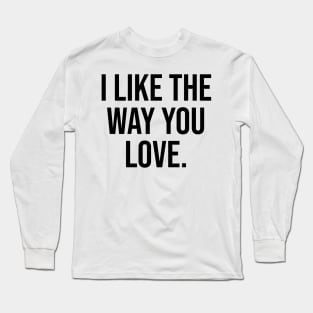 I like the way you love Long Sleeve T-Shirt